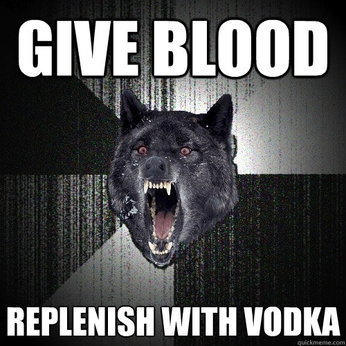 Give blood Replenish with vodka  Insanity Wolf