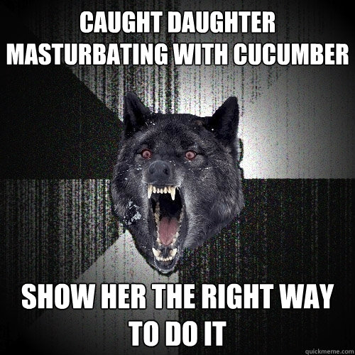caught daughter masturbating with cucumber show her the right way to do it  Insanity Wolf