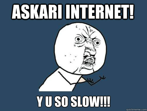 Askari Internet! Y u so slow!!!  Y U No