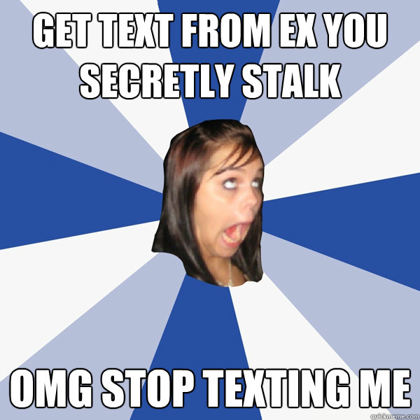 Get text from ex you secretly stalk OmG Stop texting me  Annoying Facebook Girl