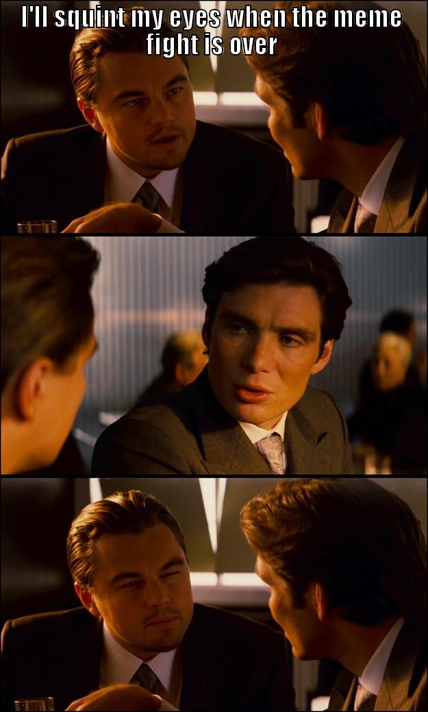 I'LL SQUINT MY EYES WHEN THE MEME FIGHT IS OVER  Inception