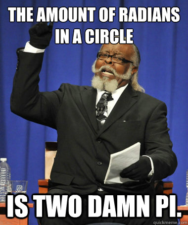 The amount of radians in a circle is two damn pi.  The Rent Is Too Damn High