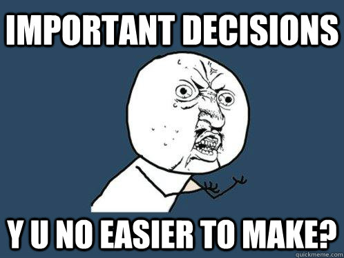 Important Decisions Y u no easier to make?  Y U No