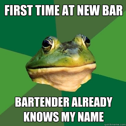 first time at new bar bartender already knows my name  Foul Bachelor Frog