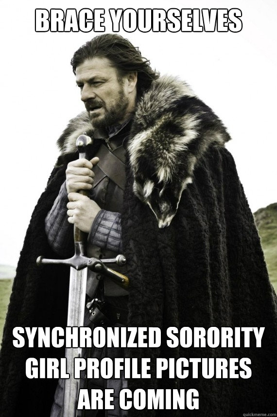 Brace yourselves Synchronized sorority girl profile pictures are coming  Brace yourself