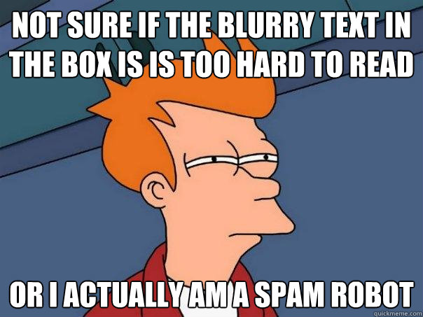 Not sure if the blurry text in the box is is too hard to read or I actually am a spam robot - Not sure if the blurry text in the box is is too hard to read or I actually am a spam robot  Futurama Fry