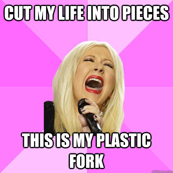 Cut my life into pieces this is my plastic fork - Cut my life into pieces this is my plastic fork  Wrong Lyrics Christina