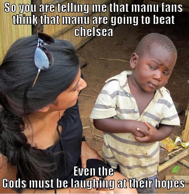 SO YOU ARE TELLING ME THAT MANU FANS THINK THAT MANU ARE GOING TO BEAT CHELSEA EVEN THE GODS MUST BE LAUGHING AT THEIR HOPES Skeptical Third World Kid