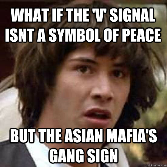 what if the 'v' signal isnt a symbol of peace but the asian mafia's gang sign - what if the 'v' signal isnt a symbol of peace but the asian mafia's gang sign  conspiracy keanu