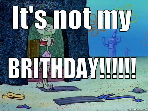 Squidward It's not my birthday - IT'S NOT MY BRITHDAY!!!!!! Misc