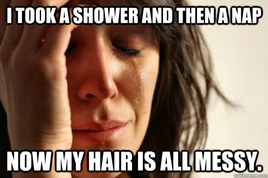 I took a shower and then a nap Now my hair is all messy.  Atheist First World Problems