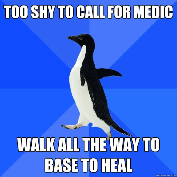 Too shy to call for medic walk all the way to base to heal  Socially Awkward Penguin