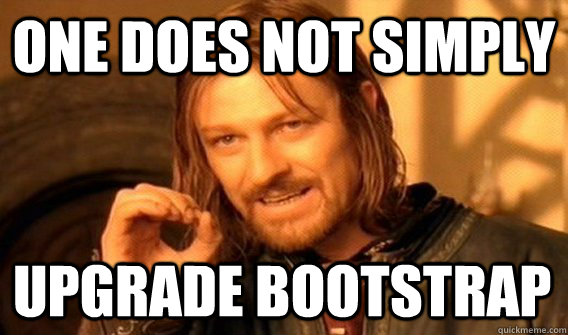 ONE DOES NOT SIMPLY UPGRADE BOOTSTRAP  One Does Not Simply