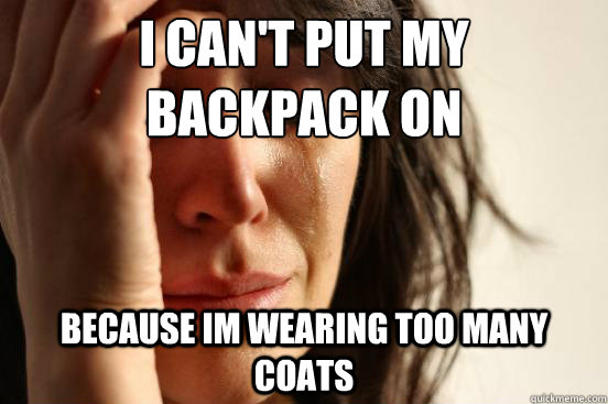 I can't put my backpack on  because im wearing too many coats - I can't put my backpack on  because im wearing too many coats  First World Problems