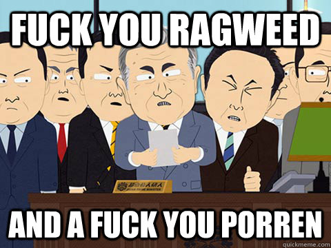 FUCK YOU RAGWEED AND A FUCK YOU PORREN  