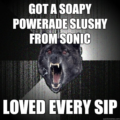 Got a soapy Powerade slushy from Sonic Loved every sip  Insanity Wolf