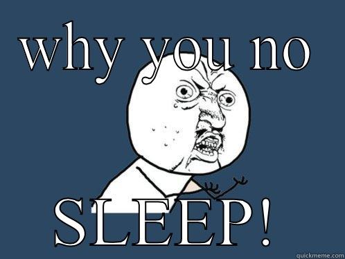 Why you no sleep - WHY YOU NO SLEEP! Y U No