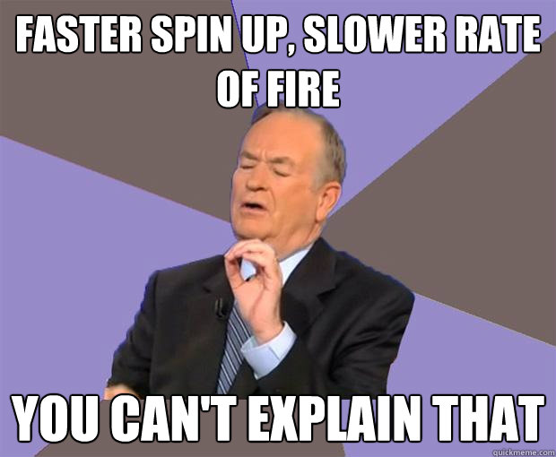 faster spin up, slower rate of fire you can't explain that - faster spin up, slower rate of fire you can't explain that  Bill O Reilly