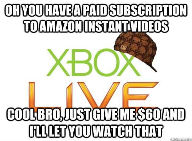 oh you have a paid subscription to amazon instant videos cool bro, just give me $60 and I'll let you watch that - oh you have a paid subscription to amazon instant videos cool bro, just give me $60 and I'll let you watch that  Scumbag Xbox Live