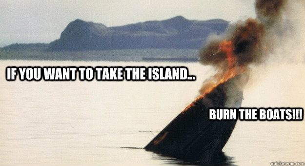 If you want to take the island... Burn the boats!!! - If you want to take the island... Burn the boats!!!  Burn Boat