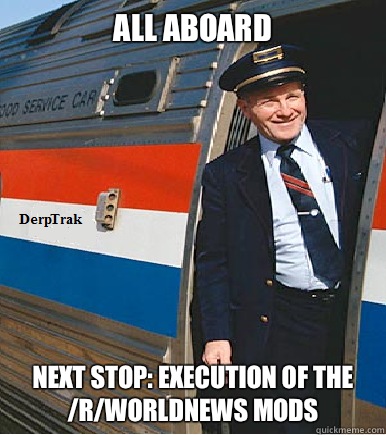 All Aboard Next stop: Execution of the /r/Worldnews mods  