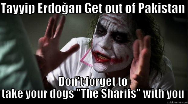 TAYYIP ERDOĞAN GET OUT OF PAKISTAN  DON'T FORGET TO TAKE YOUR DOGS 