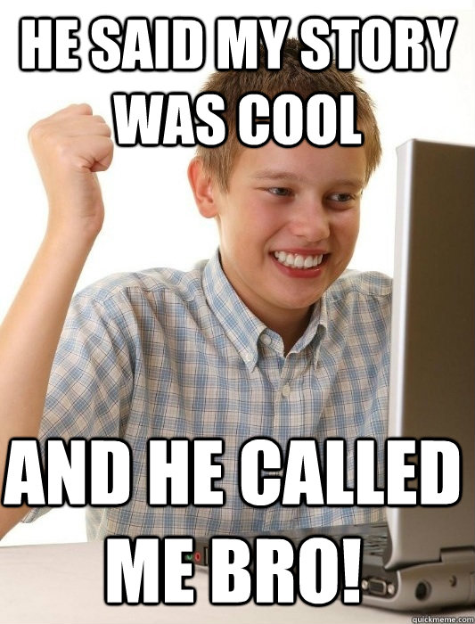 He said my story was cool And he called me bro!  First Day on the Internet Kid