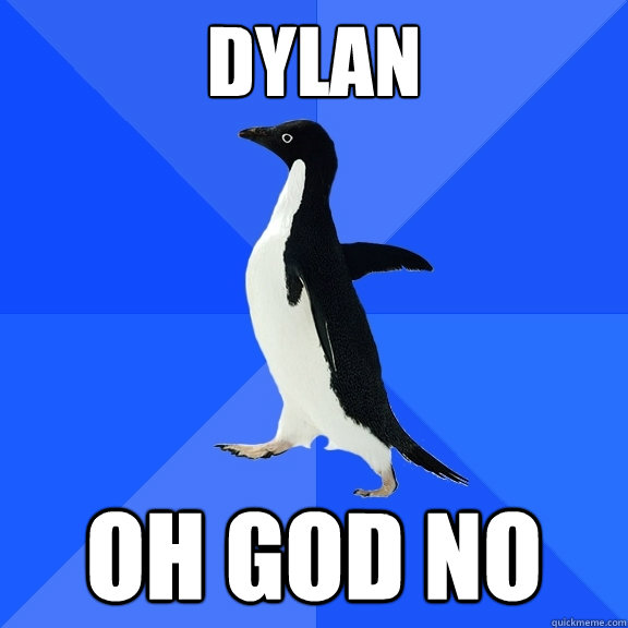 Dylan  oh god no  Socially Awkward Penguin