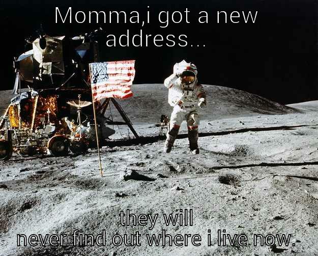 MOMMA,I GOT A NEW ADDRESS... THEY WILL NEVER FIND OUT WHERE I LIVE NOW. Unimpressed Astronaut