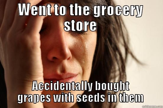WENT TO THE GROCERY STORE ACCIDENTALLY BOUGHT GRAPES WITH SEEDS IN THEM First World Problems
