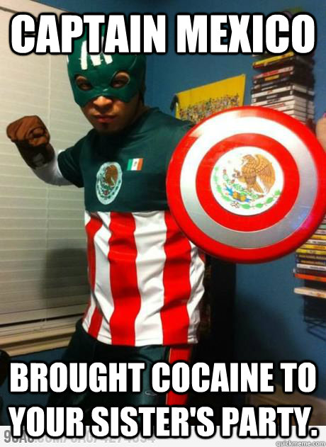 Captain Mexico brought cocaine to your sister's party.  