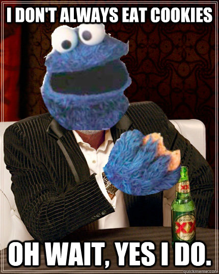 I don't always eat cookies Oh wait, yes I do. - I don't always eat cookies Oh wait, yes I do.  The Most Interesting Cookie Monster In The World