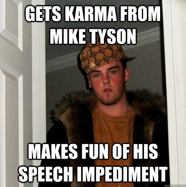 gets karma from   mike tyson makes fun of his speech impediment - gets karma from   mike tyson makes fun of his speech impediment  Scumbag Steve