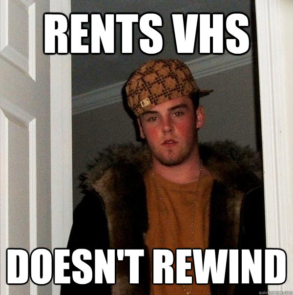 rents VHS Doesn't rewind  Scumbag Steve