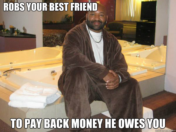 robs your best friend to pay back money he owes you  