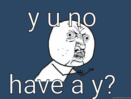 Y U NO HAVE A Y? Y U No