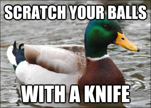 Scratch your balls with a knife  Actual Advice Mallard