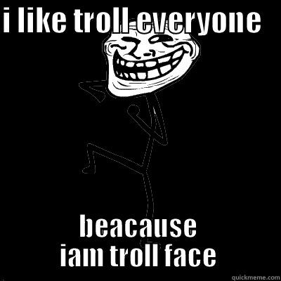 I LIKE TROLL EVERYONE    BEACAUSE IAM TROLL FACE Misc