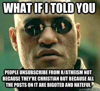 what if i told you People unsubscribe from r/atheism not because they're christian but because all the posts on it are bigoted and hateful   Matrix Morpheus