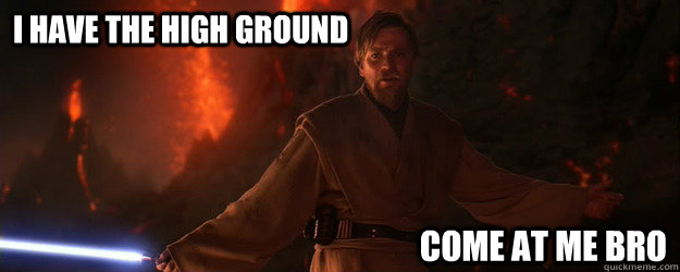 I have the high ground Come at me bro - I have the high ground Come at me bro  Obi Wan Come At Me Bro