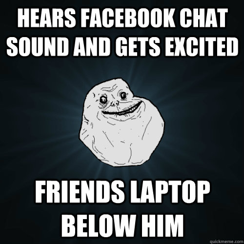 Hears Facebook Chat Sound and gets excited Friends laptop below him  Forever Alone