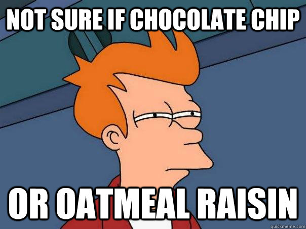 Not sure if Chocolate Chip Or Oatmeal Raisin - Not sure if Chocolate Chip Or Oatmeal Raisin  Futurama Fry