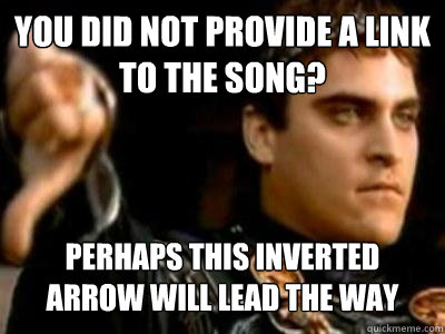 You did not provide a link to the song? perhaps this inverted arrow will lead the way  Downvoting Roman