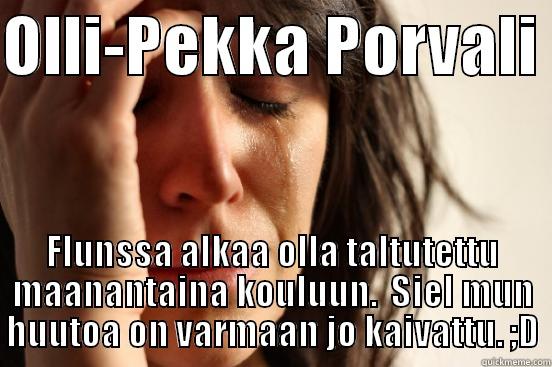 OLLI-PEKKA PORVALI  FLUNSSA ALKAA OLLA TALTUTETTU MAANANTAINA KOULUUN.  SIEL MUN HUUTOA ON VARMAAN JO KAIVATTU. ;D First World Problems