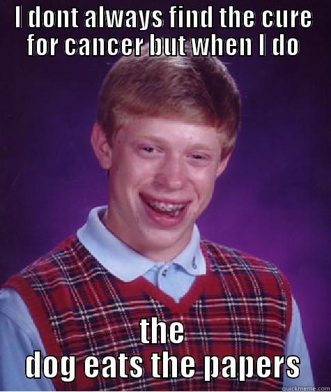 I DONT ALWAYS FIND THE CURE FOR CANCER BUT WHEN I DO THE DOG EATS THE PAPERS Bad Luck Brian
