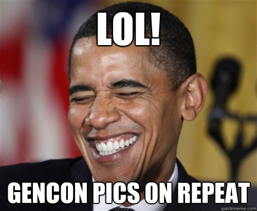 LOL! GENcon PIcs on repeat - LOL! GENcon PIcs on repeat  Scumbag Obama