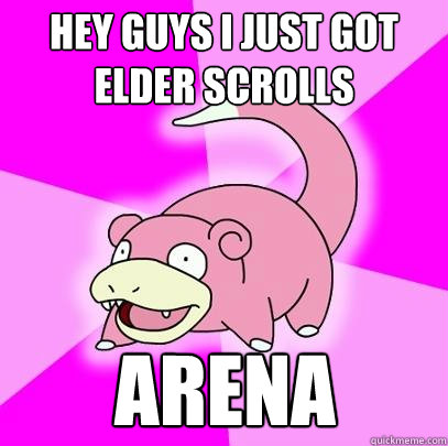 Hey guys I just got Elder Scrolls Arena  Slowpoke