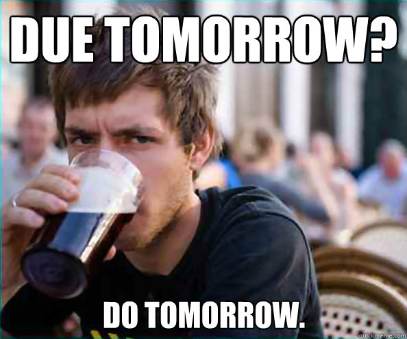 DUE TOMORROW?
 DO TOMORROW.  Lazy College Senior