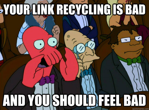 your link recycling is bad and you should feel bad - your link recycling is bad and you should feel bad  Zoidberg you should feel bad
