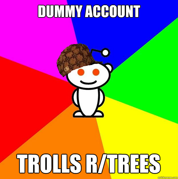 Dummy account Trolls r/trees  Scumbag Redditor
